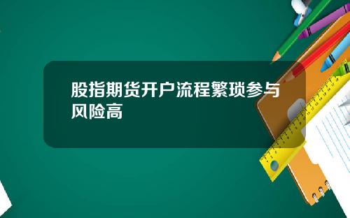 股指期货开户流程繁琐参与风险高