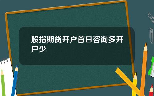 股指期货开户首日咨询多开户少
