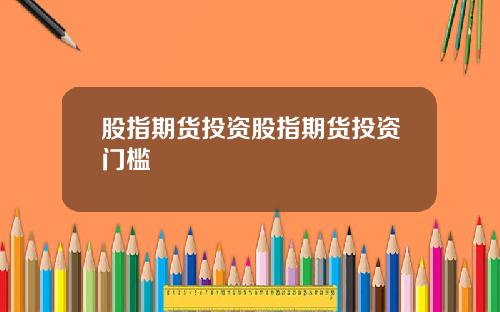 股指期货投资股指期货投资门槛