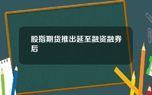 股指期货推出延至融资融券后