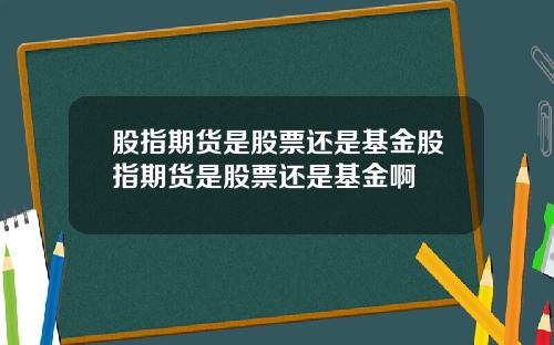 股指期货是股票还是基金股指期货是股票还是基金啊