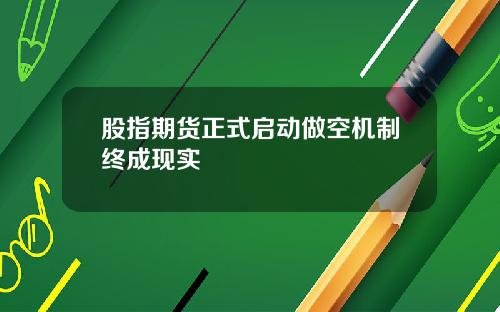 股指期货正式启动做空机制终成现实