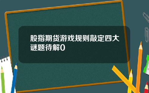 股指期货游戏规则敲定四大谜题待解0