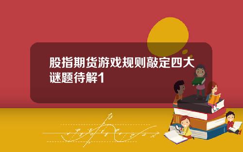 股指期货游戏规则敲定四大谜题待解1
