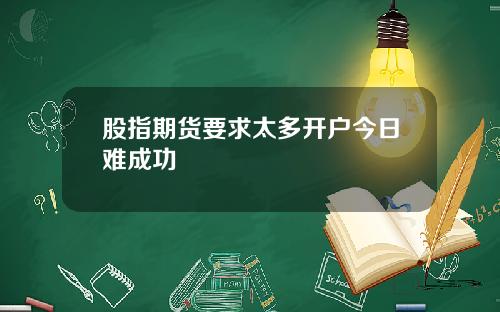 股指期货要求太多开户今日难成功