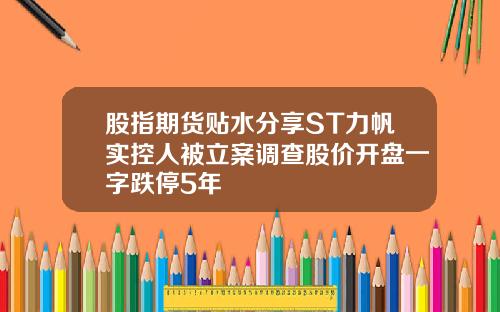 股指期货贴水分享ST力帆实控人被立案调查股价开盘一字跌停5年