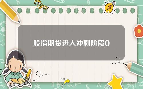 股指期货进入冲刺阶段0