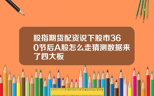 股指期货配资说下股市360节后A股怎么走猜测数据来了四大板