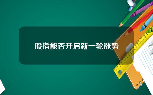 股指能否开启新一轮涨势