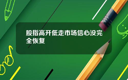 股指高开低走市场信心没完全恢复