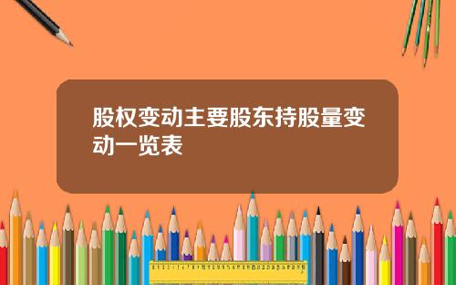 股权变动主要股东持股量变动一览表