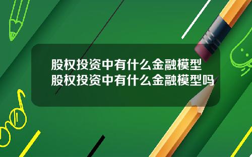 股权投资中有什么金融模型股权投资中有什么金融模型吗