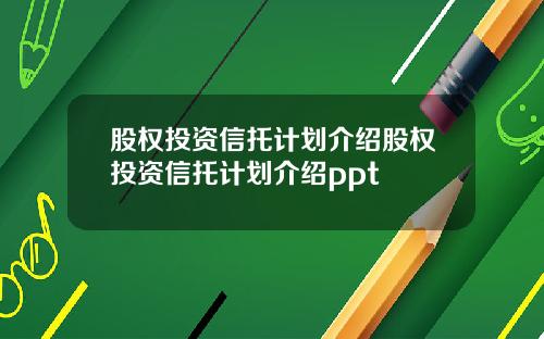 股权投资信托计划介绍股权投资信托计划介绍ppt