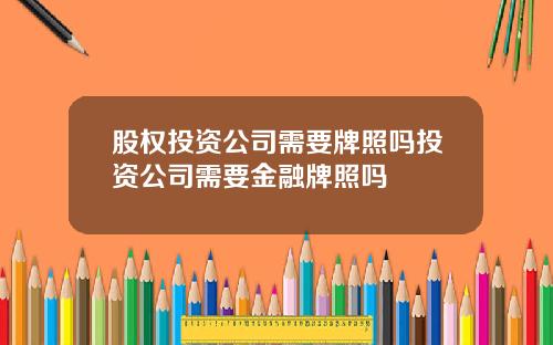 股权投资公司需要牌照吗投资公司需要金融牌照吗