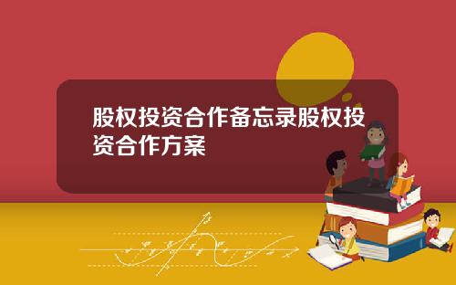 股权投资合作备忘录股权投资合作方案