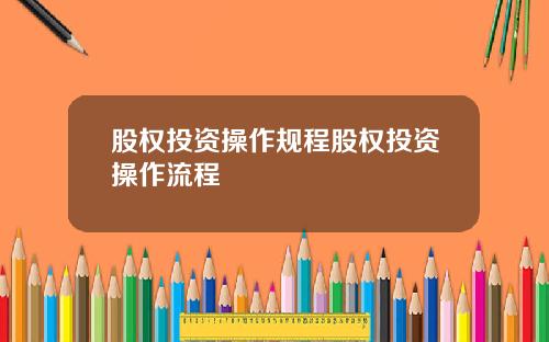 股权投资操作规程股权投资操作流程