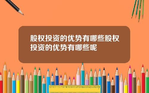 股权投资的优势有哪些股权投资的优势有哪些呢