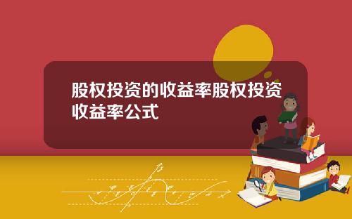 股权投资的收益率股权投资收益率公式
