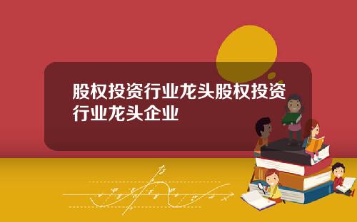 股权投资行业龙头股权投资行业龙头企业