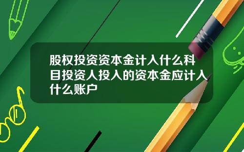 股权投资资本金计入什么科目投资人投入的资本金应计入什么账户