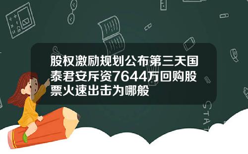 股权激励规划公布第三天国泰君安斥资7644万回购股票火速出击为哪般