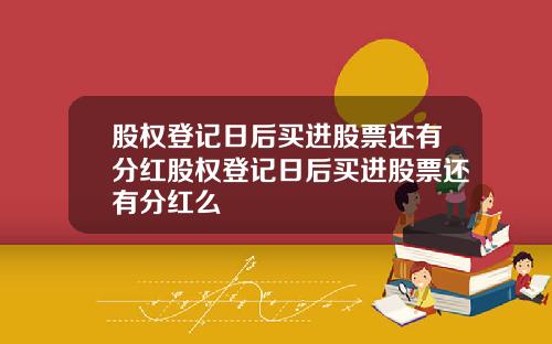 股权登记日后买进股票还有分红股权登记日后买进股票还有分红么