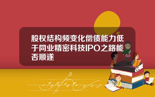 股权结构频变化偿债能力低于同业精密科技IPO之路能否顺遂