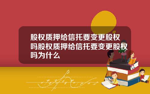 股权质押给信托要变更股权吗股权质押给信托要变更股权吗为什么