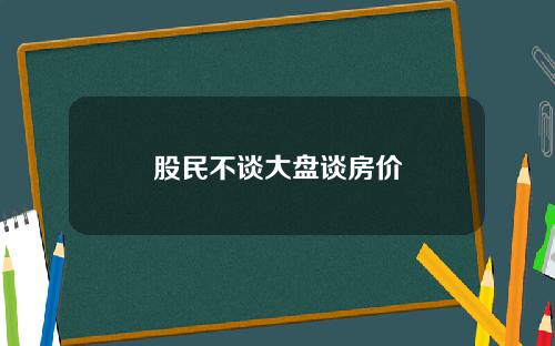 股民不谈大盘谈房价