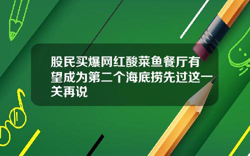 股民买爆网红酸菜鱼餐厅有望成为第二个海底捞先过这一关再说