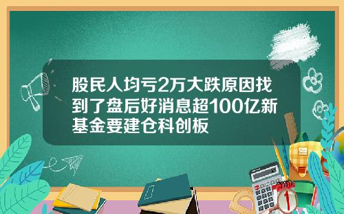 股民人均亏2万大跌原因找到了盘后好消息超100亿新基金要建仓科创板