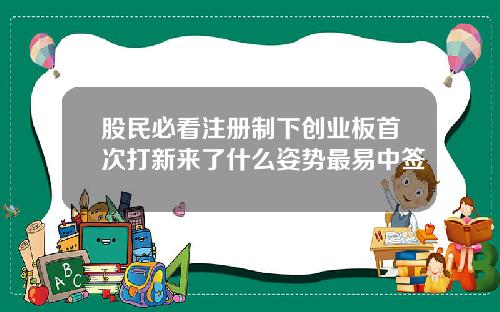 股民必看注册制下创业板首次打新来了什么姿势最易中签