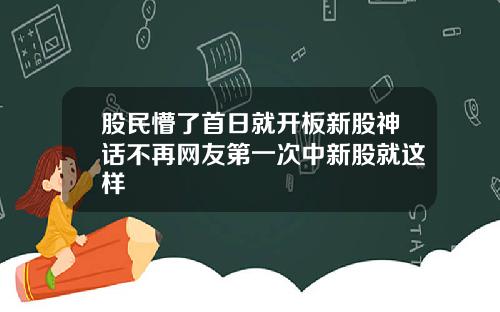 股民懵了首日就开板新股神话不再网友第一次中新股就这样