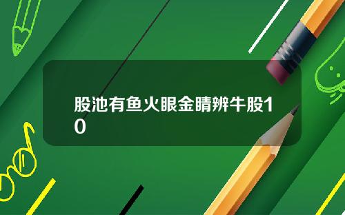 股池有鱼火眼金睛辨牛股10