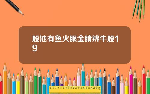 股池有鱼火眼金睛辨牛股19