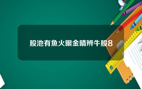 股池有鱼火眼金睛辨牛股8