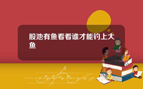 股池有鱼看看谁才能钓上大鱼