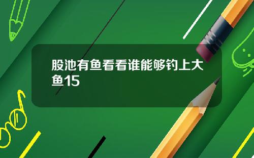股池有鱼看看谁能够钓上大鱼15