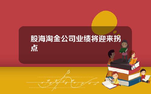 股海淘金公司业绩将迎来拐点