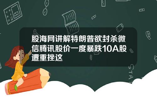股海网讲解特朗普欲封杀微信腾讯股价一度暴跌10A股遭重挫这