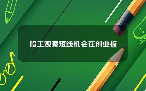 股王观察短线机会在创业板