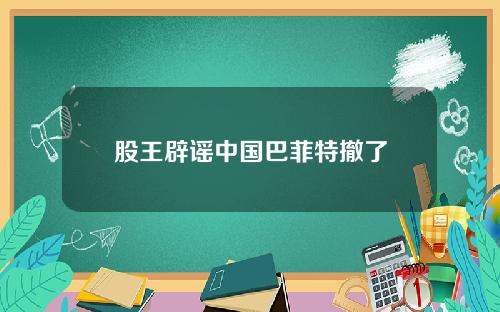 股王辟谣中国巴菲特撤了