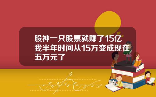 股神一只股票就赚了15亿我半年时间从15万变成现在五万元了