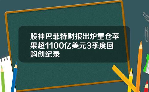 股神巴菲特财报出炉重仓苹果超1100亿美元3季度回购创纪录