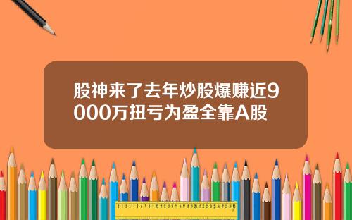 股神来了去年炒股爆赚近9000万扭亏为盈全靠A股