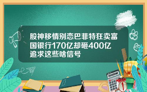 股神移情别恋巴菲特狂卖富国银行170亿却砸400亿追求这些啥信号