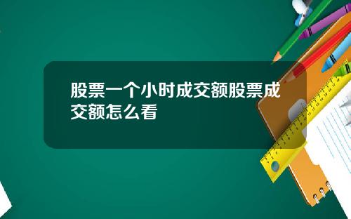 股票一个小时成交额股票成交额怎么看