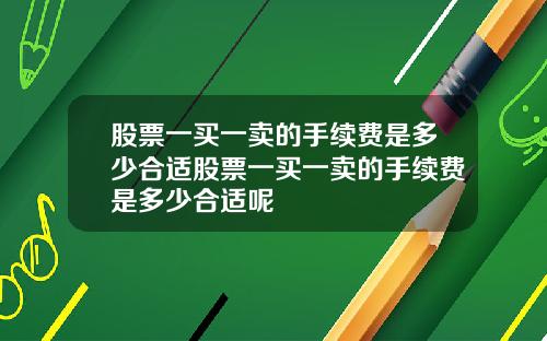 股票一买一卖的手续费是多少合适股票一买一卖的手续费是多少合适呢