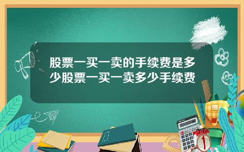 股票一买一卖的手续费是多少股票一买一卖多少手续费