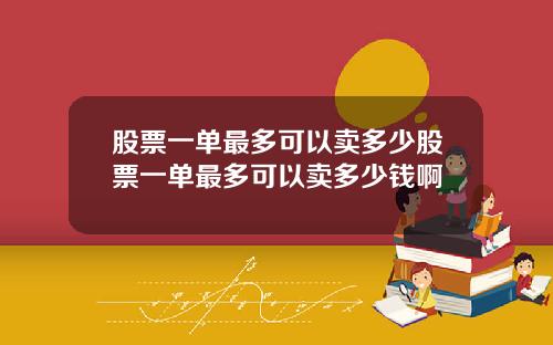 股票一单最多可以卖多少股票一单最多可以卖多少钱啊